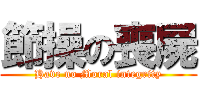 節操の喪屍 (Have no Moral integrity)