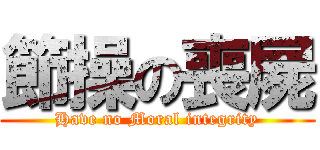 節操の喪屍 (Have no Moral integrity)