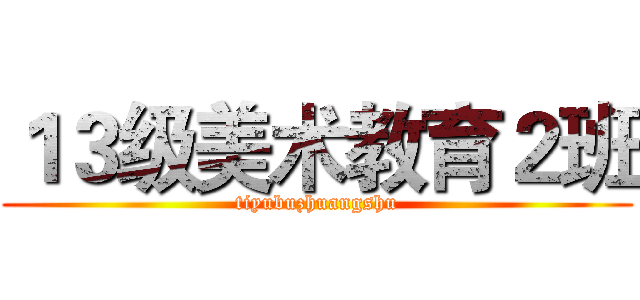 １３级美术教育２班 (tiyubuzhuangshu)