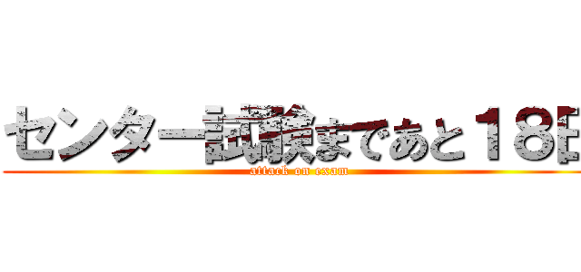 センター試験まであと１８日 (attack on exam)