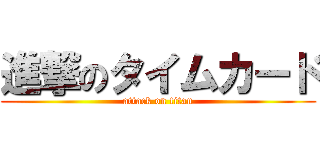 進撃のタイムカード (attack on titan)