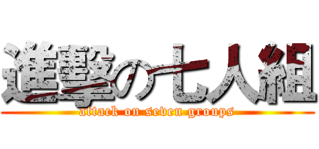 進擊の七人組 (attack on seven groups)