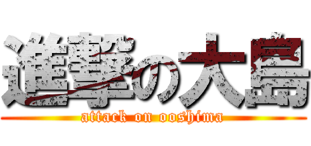 進撃の大島 (attack on ooshima)