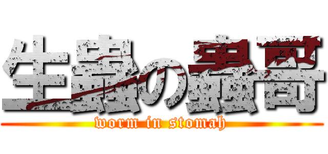 生蟲の蟲哥 (worm in stomah)
