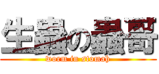 生蟲の蟲哥 (worm in stomah)