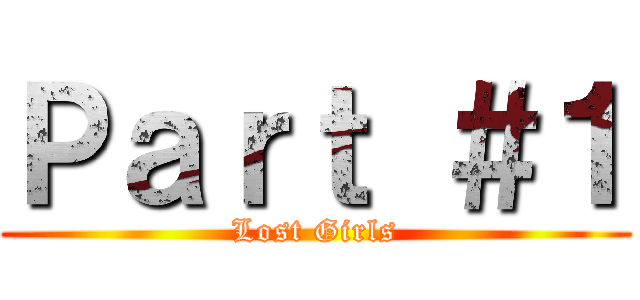 Ｐａｒｔ ＃１ (Lost Girls)