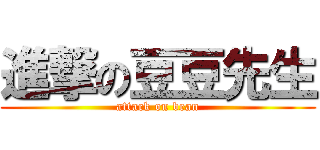 進撃の豆豆先生 (attack on bean)