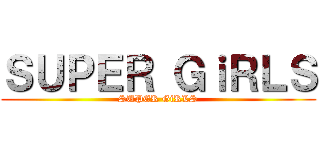 ＳＵＰＥＲ ＧｉＲＬＳ (SUPER GiRLS)