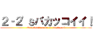 ２‐２'ｓバカッコイイ！ (Our class's movie of stupid cool)