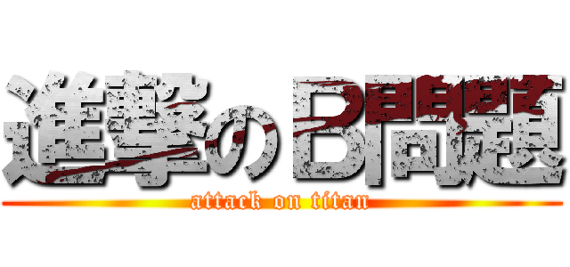 進撃のＢ問題 (attack on titan)