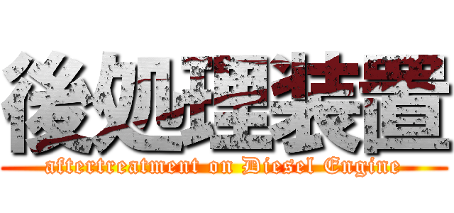 後処理装置 (aftertreatment on Diesel Engine)
