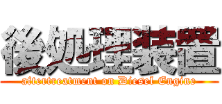 後処理装置 (aftertreatment on Diesel Engine)