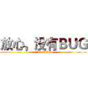 放心，没有ＢＵＧ (NO BUG)