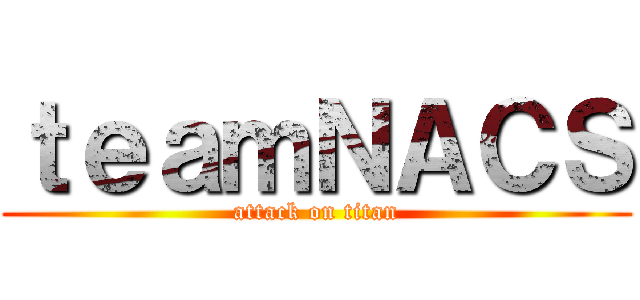 ｔｅａｍＮＡＣＳ (attack on titan)