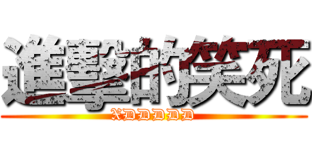 進擊的笑死 (XDDDDD)
