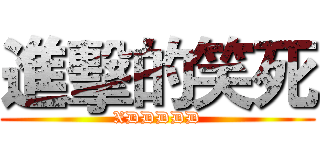 進擊的笑死 (XDDDDD)