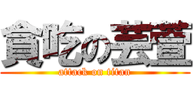 貪吃の芸萱 (attack on titan)