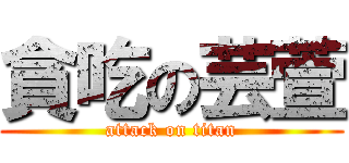 貪吃の芸萱 (attack on titan)