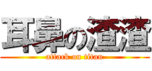 耳鼻の渣渣 (attack on titan)