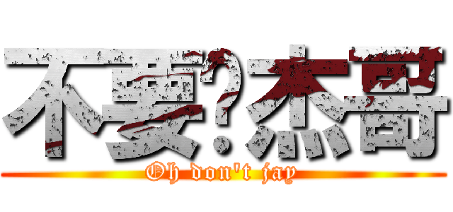 不要啊杰哥 (Oh don\'t jay)