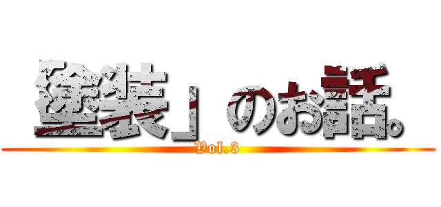 「塗装」のお話。 (Vol.3)