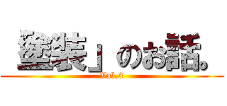 「塗装」のお話。 (Vol.3)