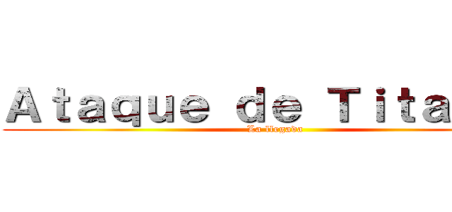 Ａｔａｑｕｅ ｄｅ Ｔｉｔａｎｅｓ (La llegada)