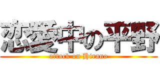 恋愛中の平野 (attack on Hirano)