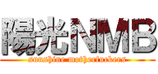 陽光ＮＭＢ (sunshine motherfuckers)