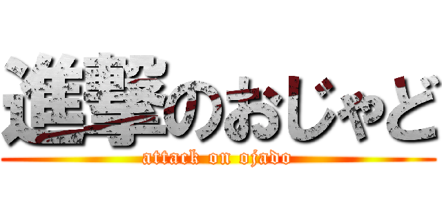 進撃のおじゃど (attack on ojado)