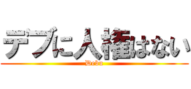 デブに人権はない (Debu)
