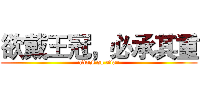 欲戴王冠，必承其重 (attack on titan)