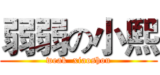 弱弱の小熙 (weak  xiaoshou)