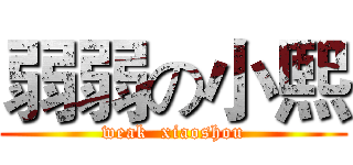 弱弱の小熙 (weak  xiaoshou)