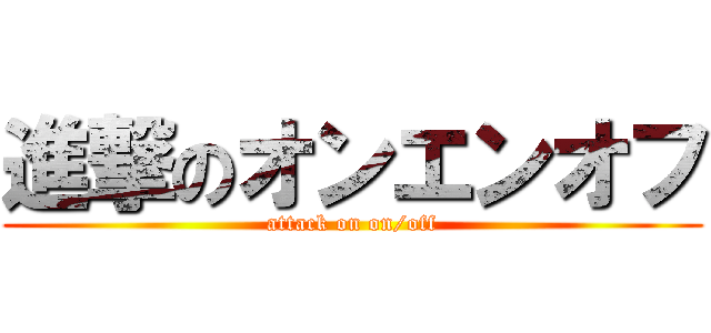 進撃のオンエンオフ (attack on on/off)