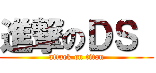 進撃のＤＳ  (attack on titan)