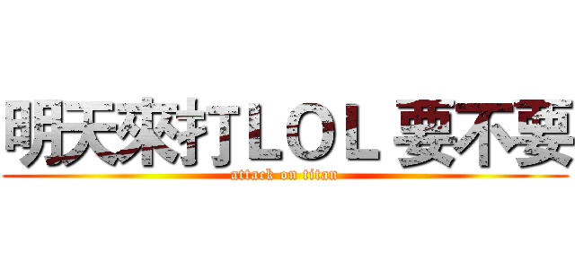 明天來打ＬＯＬ 要不要 (attack on titan)