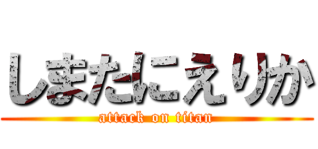 しまたにえりか (attack on titan)