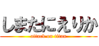 しまたにえりか (attack on titan)