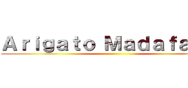 Ａｒｉｇａｔｏ Ｍａｄａｆａｋａ  ()