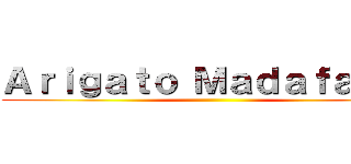 Ａｒｉｇａｔｏ Ｍａｄａｆａｋａ  ()