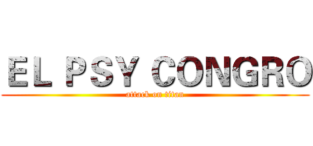 ＥＬ ＰＳＹ ＣＯＮＧＲＯ (attack on titan)