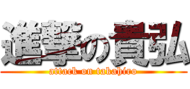 進撃の貴弘 (attack on takahiro)