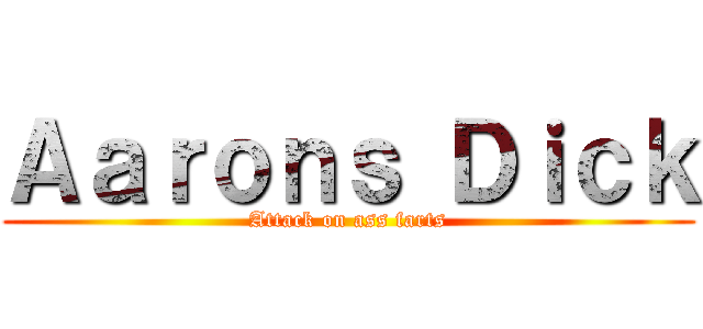 Ａａｒｏｎｓ Ｄｉｃｋ (Attack on ass farts)