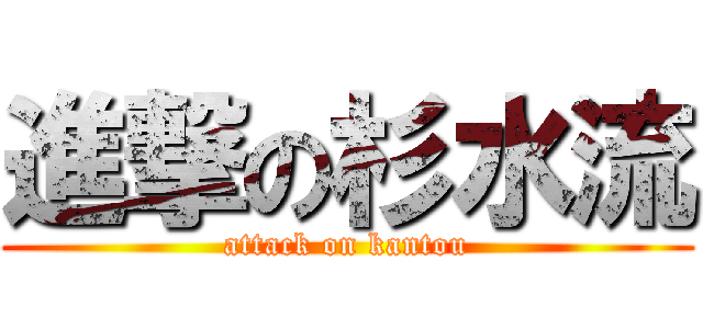 進撃の杉水流 (attack on kantou)