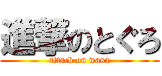 進撃のとぐろ (attack on wasa)