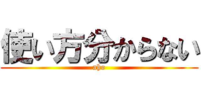 使い方分からない (aho)