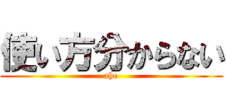 使い方分からない (aho)