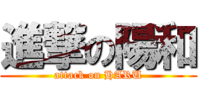 進撃の陽和 (attack on HARU)