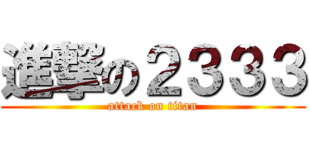 進撃の２３３３ (attack on titan)